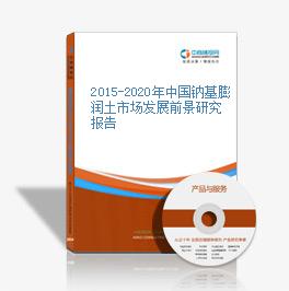 2015-2020年中国钠基膨润土市场发展前景研究报告
