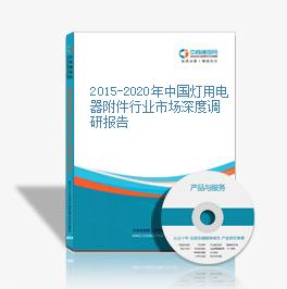 2015-2020年中國燈用電器附件行業市場深度調研報告