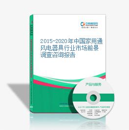 2015-2020年中国家用通风电器具行业市场前景调查咨询报告