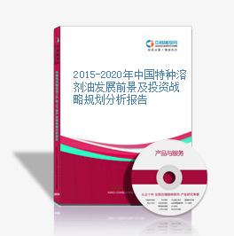 2015-2020年中國特種溶劑油發展前景及投資戰略規劃分析報告
