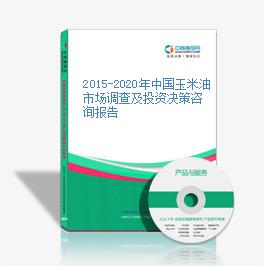 2015-2020年中国玉米油市场调查及投资决策咨询报告