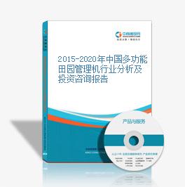 2015-2020年中国多功能田园管理机行业分析及投资咨询报告