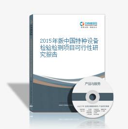2015年版中国特种设备检验检测项目可行性研究报告