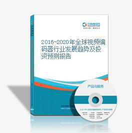 2016-2020年全球視頻編碼器行業發展趨勢及投資預測報告