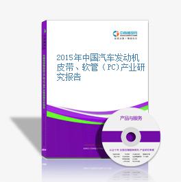2015年中国汽车发动机皮带、软管（PC)产业研究报告