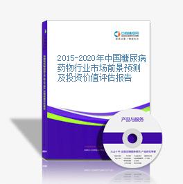 2015-2020年中國糖尿病藥物行業市場前景預測及投資價值評估報告