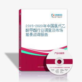 2015-2020年中国氯代乙酸甲酯行业调查及市场前景咨询报告