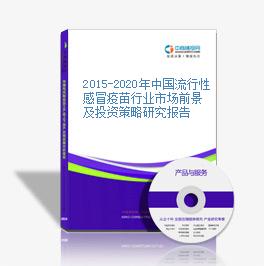 2015-2020年中國流行性感冒疫苗行業市場前景及投資策略研究報告
