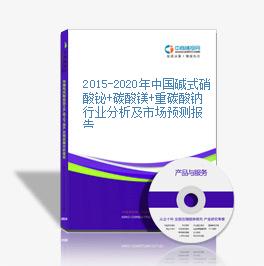 2015-2020年中国碱式硝酸铋+碳酸镁+重碳酸钠行业分析及市场预测报告
