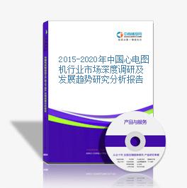 2015-2020年中國心電圖機行業市場深度調研及發展趨勢研究分析報告