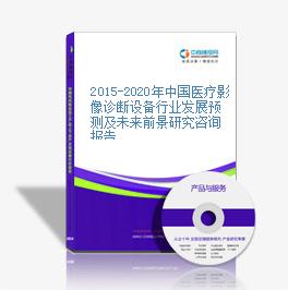 2015-2020年中国医疗影像诊断设备行业发展预测及未来前景研究咨询报告