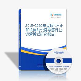 2015-2020年互联网+计算机辅助设备零售行业运营模式研究报告