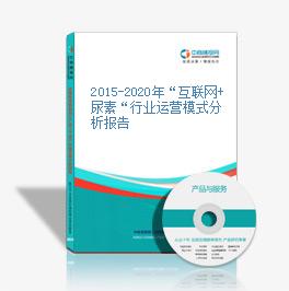 2015-2020年“互聯網+尿素“行業運營模式分析報告