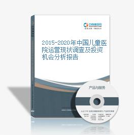 2015-2020年中国儿童医院运营现状调查及投资机会分析报告