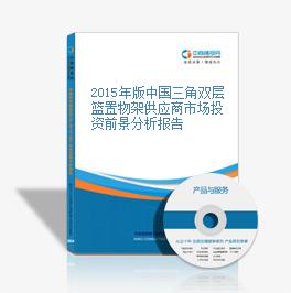 2015年版中国三角双层篮置物架供应商市场投资前景分析报告