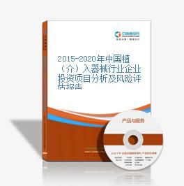 2015-2020年中国植（介）入器械行业企业投资项目分析及风险评估报告