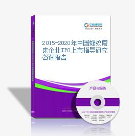 2015-2020年中国螺纹磨床企业IPO上市指导研究咨询报告