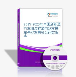 2015-2020年中国新能源汽车用增程器市场发展前景及发展机会研究报告