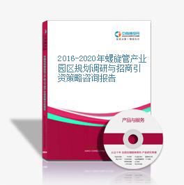 2016-2020年螺旋管产业园区规划调研与招商引资策略咨询报告