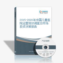 2015-2020年中國兒童醫院運營現狀調查及市場投資決策報告